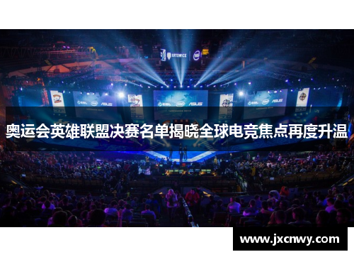 奥运会英雄联盟决赛名单揭晓全球电竞焦点再度升温