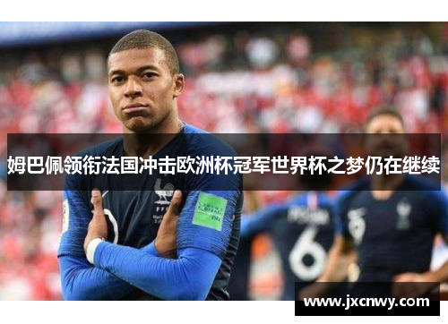 姆巴佩领衔法国冲击欧洲杯冠军世界杯之梦仍在继续